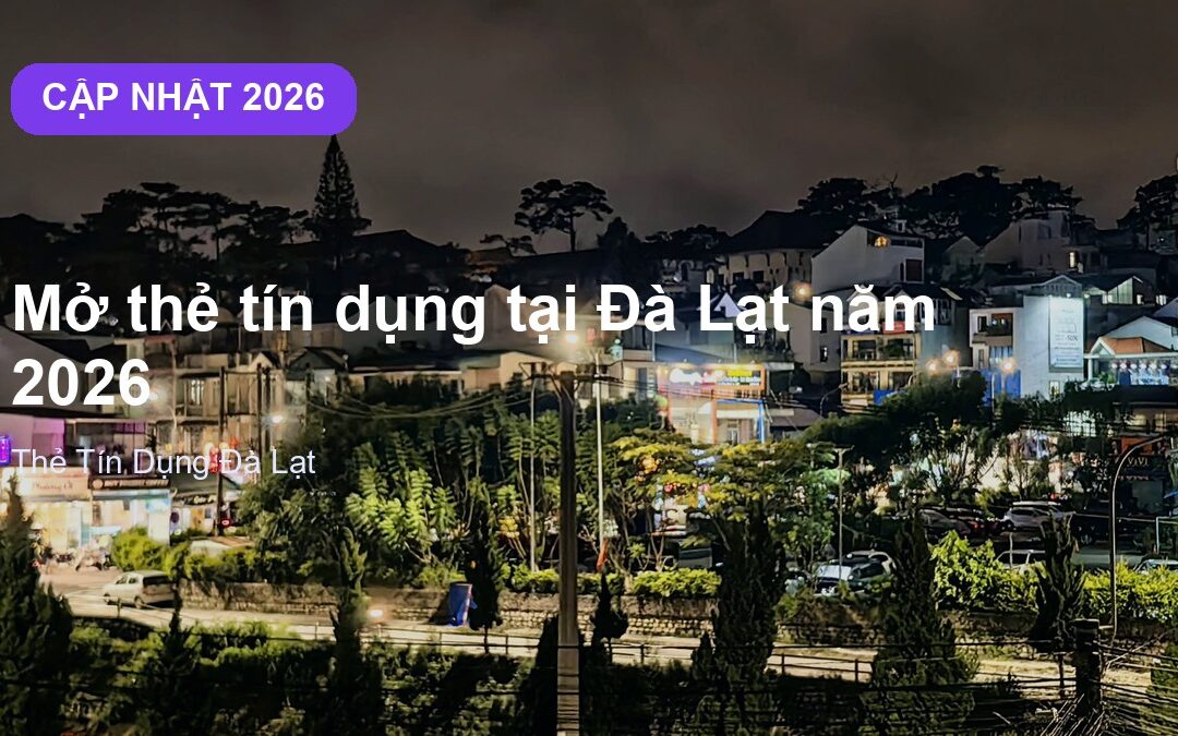Mở thẻ tín dụng tại Đà Lạt năm 2026